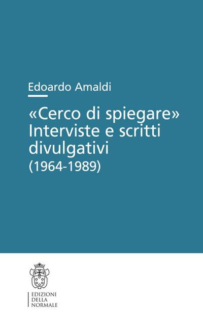 ’Cerco di spiegare’. Interviste e scritti divulgativi (1964-1989)