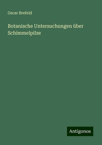 Brefeld, O: Botanische Untersuchungen über Schimmelpilze