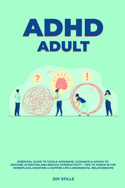 ADHD adult - Essential Guide to Tackle ADD/ADHD, Guidance & Advice to Restore Attention and Reduce Hyperactivity + Tips to thrive in the workplace, Maintain a Happier Life & Meaningful Relations