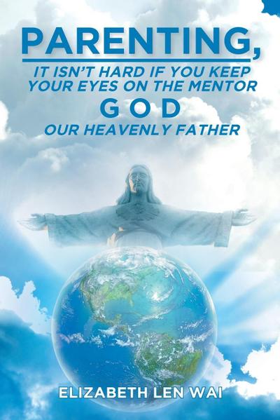 Parenting: It Isn’t Hard If You Keep Your Eyes on the Mentor, God, Our Heavenly Father