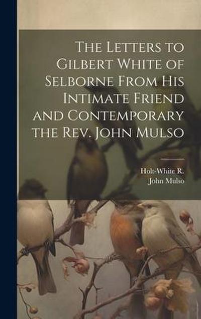 The Letters to Gilbert White of Selborne From his Intimate Friend and Contemporary the Rev. John Mulso