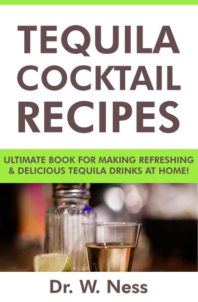 Tequila Cocktail Recipes: Ultimate Book for Making Refreshing & Delicious Tequila Drinks at Home.
