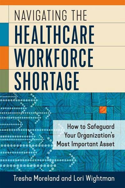 Navigating the Healthcare Workforce Shortage: How to Safeguard Your Organization’s Most Important Asset