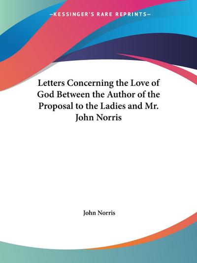 Letters Concerning the Love of God Between the Author of the Proposal to the Ladies and Mr. John Norris
