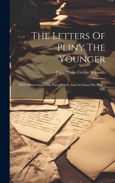 The Letters Of Pliny The Younger: With Observations On Each Letter, And An Essay On Pliny’s Life