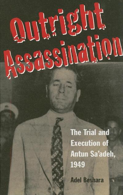 Outright Assassination: The Trial and Execution of Antun Sa’adeh, 1949