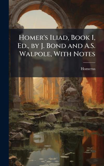 Homer’s Iliad, Book I, Ed., by J. Bond and A.S. Walpole, With Notes