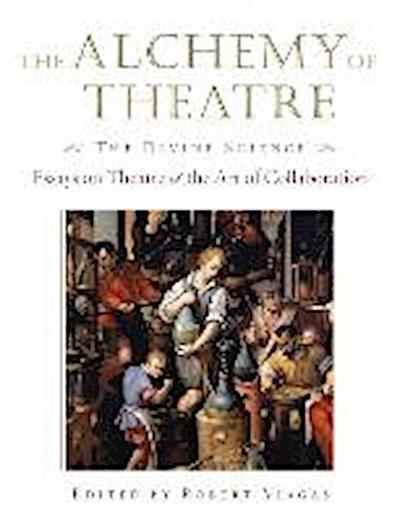 The Alchemy of Theatre: The Divine Science: Essays on Theatre and the Art of Collaboration