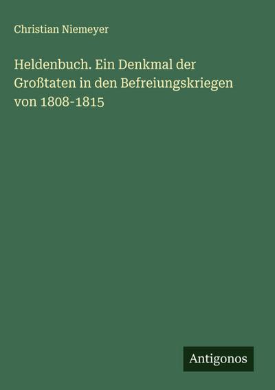Heldenbuch. Ein Denkmal der Großtaten in den Befreiungskriegen von 1808-1815