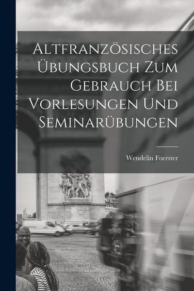 Altfranzösisches Übungsbuch zum Gebrauch bei Vorlesungen und Seminarübungen