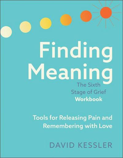Finding Meaning: The Sixth Stage of Grief Workbook