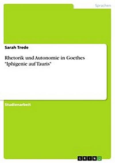 Rhetorik und Autonomie in Goethes "Iphigenie auf Tauris"