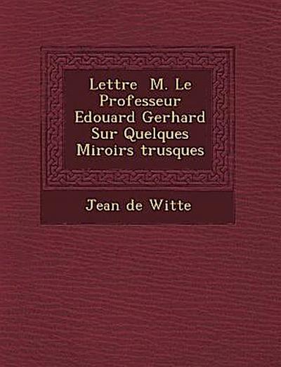Lettre &#65533; M. Le Professeur Edouard Gerhard Sur Quelques Miroirs &#65533;trusques