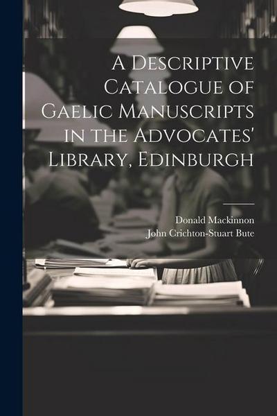 A Descriptive Catalogue of Gaelic Manuscripts in the Advocates’ Library, Edinburgh