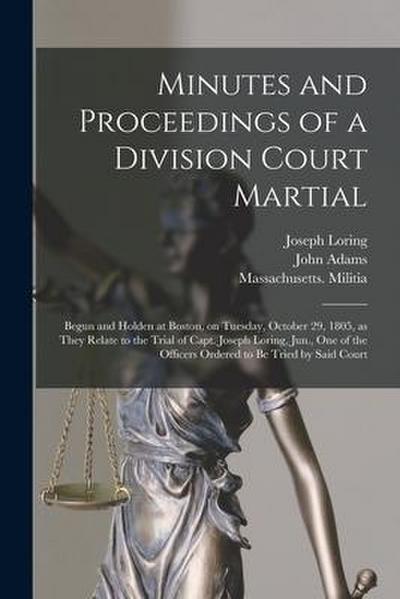 Minutes and Proceedings of a Division Court Martial: Begun and Holden at Boston, on Tuesday, October 29, 1805, as They Relate to the Trial of Capt. Jo