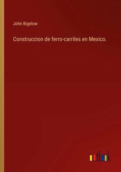 Construccion de ferro-carriles en Mexico.
