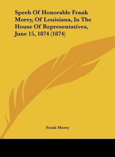 Speeh Of Honorable Frank Morey, Of Louisiana, In The House Of Representatives, June 15, 1874 (1874)