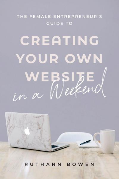 The Female Entrepreneur’s Guide to Creating Your Own Website in a Weekend