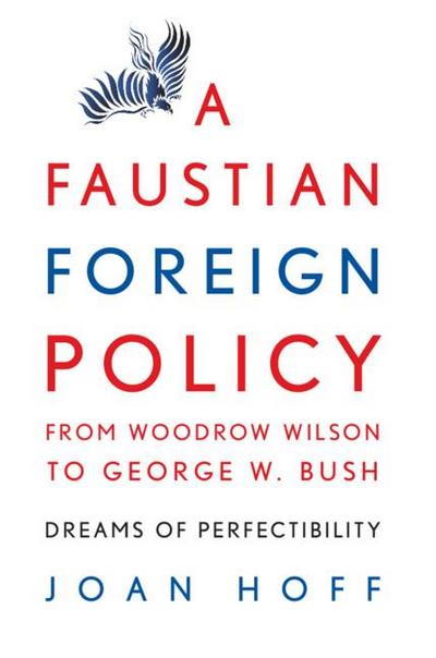 A Faustian Foreign Policy from Woodrow Wilson to George W. Bush - Joan Hoff