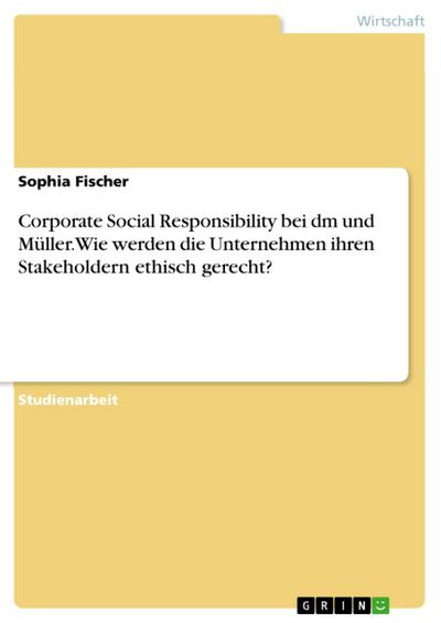 Corporate Social Responsibility bei dm und Müller. Wie werden die Unternehmen ihren Stakeholdern ethisch gerecht?