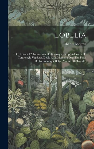 Lobelia: Ou, Recueil D’observations De Botanique Et Spécialement De Tératologie Végétale, Dédié À La Mémoire D’un Des Pères De