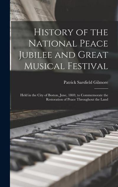 History of the National Peace Jubilee and Great Musical Festival: Held in the City of Boston, June, 1869, to Commemorate the Restoration of Peace Thro
