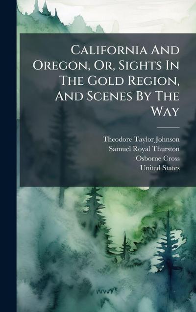 California And Oregon, Or, Sights In The Gold Region, And Scenes By The Way