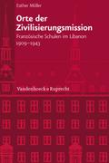 Orte der Zivilisierungsmission: Französische Schulen im Libanon 1909 - 1943 (Veröffentlichungen des Instituts für Europäische Geschichte Mainz, Bd. ... Abteilung für Universalgeschichte, Band 233)
