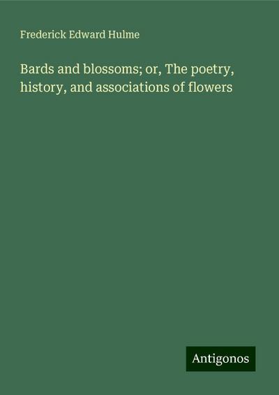 Bards and blossoms; or, The poetry, history, and associations of flowers