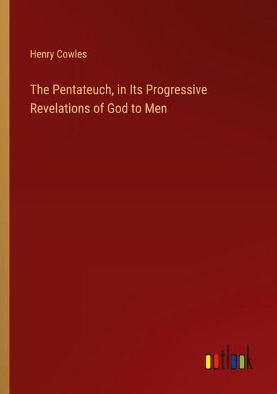 The Pentateuch, in Its Progressive Revelations of God to Men