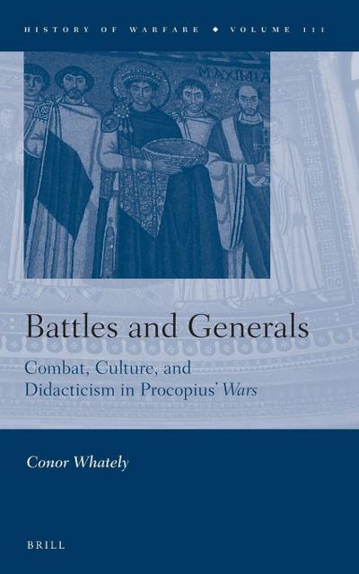 Battles and Generals: Combat, Culture, and Didacticism in Procopius’ Wars