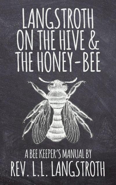 Langstroth on the Hive and the Honey-Bee, A Bee Keeper’s Manual