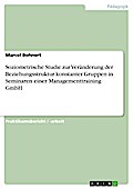 Soziometrische Studie zur Veränderung der Beziehungsstruktur konstanter Gruppen in Seminaren einer Managementtraining GmbH