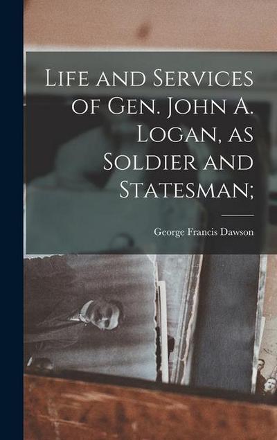 Life and Services of Gen. John A. Logan, as Soldier and Statesman;