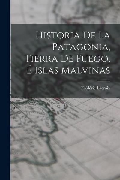 Historia De La Patagonia, Tierra De Fuego, É Islas Malvinas