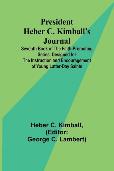 President Heber C. Kimball’s Journal; Seventh Book of the Faith-Promoting Series. Designed for the Instruction and Encouragement of Young Latter-day Saints