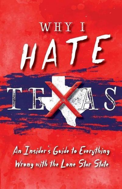 Why I Hate Texas: A Insider’s Guide to Everything Wrong with the Lone Star State