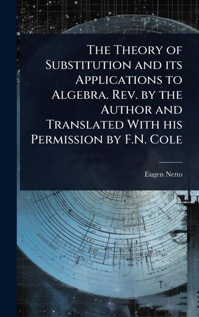 The Theory of Substitution and its Applications to Algebra. Rev. by the Author and Translated With his Permission by F.N. Cole