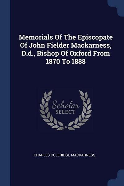 Memorials Of The Episcopate Of John Fielder Mackarness, D.d., Bishop Of Oxford From 1870 To 1888