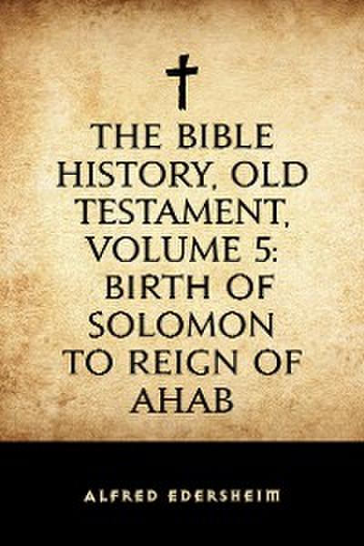 The Bible History, Old Testament, Volume 5: Birth of Solomon to Reign of Ahab
