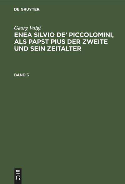 Georg Voigt: Enea Silvio de’ Piccolomini, als Papst Pius der Zweite und sein Zeitalter. Band 3