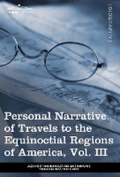 Personal Narrative of Travels to the Equinoctial Regions of America, Vol. III (in 3 Volumes)
