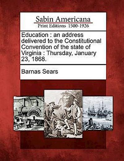 Education: An Address Delivered to the Constitutional Convention of the State of Virginia: Thursday, January 23, 1868.