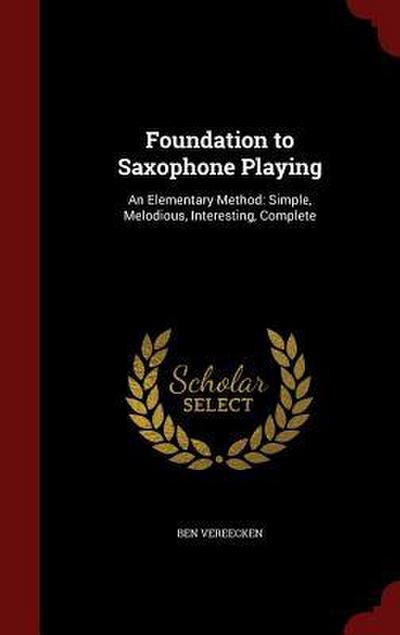 Foundation to Saxophone Playing: An Elementary Method: Simple, Melodious, Interesting, Complete