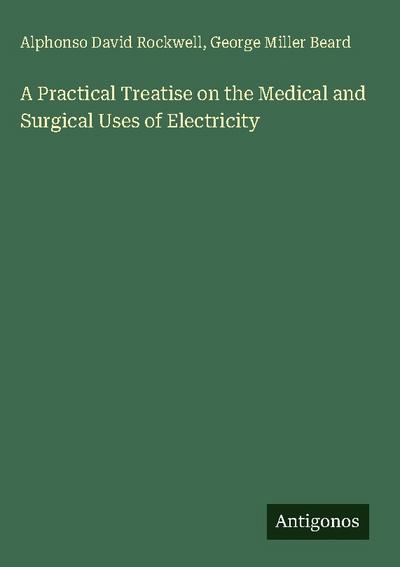A Practical Treatise on the Medical and Surgical Uses of Electricity