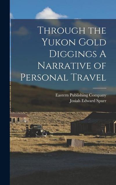 Through the Yukon Gold Diggings A Narrative of Personal Travel