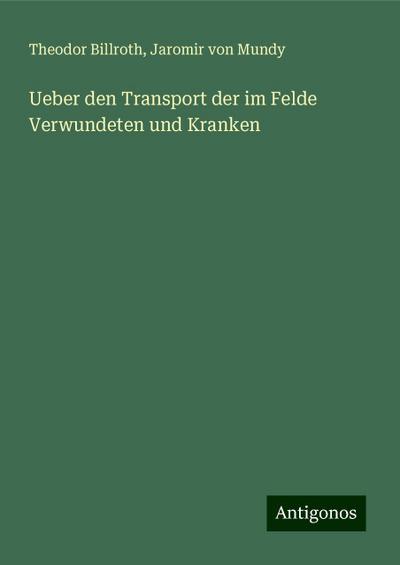 Billroth, T: Ueber den Transport der im Felde Verwundeten un