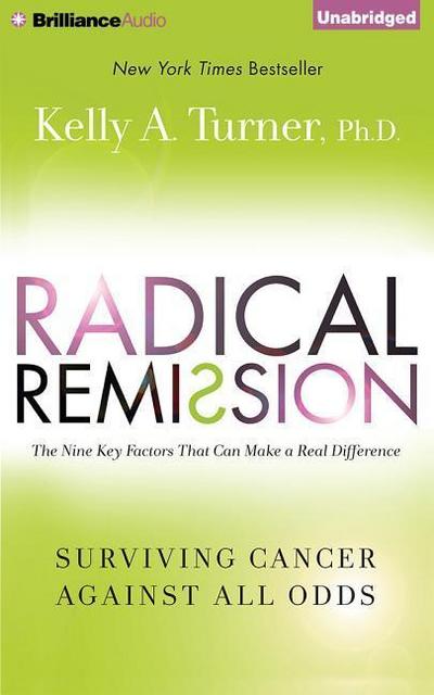 Radical Remission: Surviving Cancer Against All Odds: The Nine Key Factors That Can Make a Real Difference