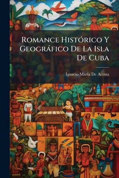 Romance HistÃ3rico Y Geogràfico De La Isla De Cuba