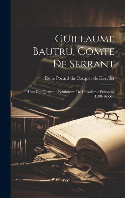 Guillaume Bautru, Comte De Serrant: L’un Des Quarante Fondateurs De L’académie Française (1588-1655)...